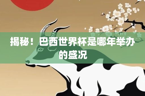 揭秘！巴西世界杯是哪年举办的盛况