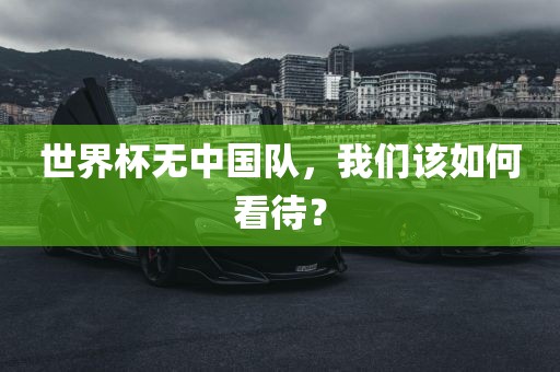 世界杯无中国队，我们该如何看待？