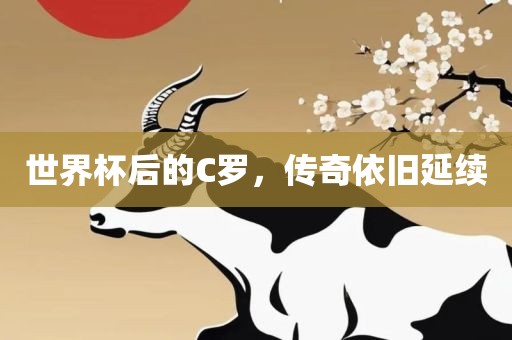 世界杯后的C罗，传奇依旧延续