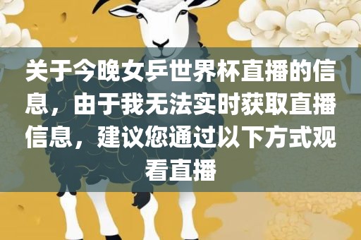 关于今晚女乒世界杯直播的信息，由于我无法实时获取直播信息，建议您通过以下方式观看直播
