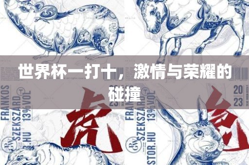 世界杯一打十，激情与荣耀的碰撞