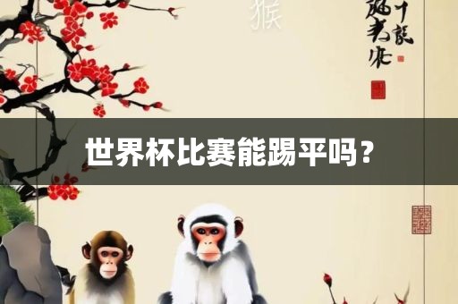 世界杯比赛能踢平吗？