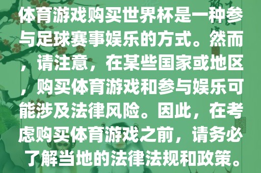 体育游戏购买世界杯是一种参与足球赛事娱乐的方式。然而，请注意，在某些国家或地区，购买体育游戏和参与娱乐可能涉及法律风险。因此，在考虑购买体育游戏之前，请务必了解当地的法律法规和政策。