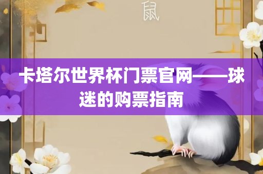 卡塔尔世界杯门票官网——球迷的购票指南