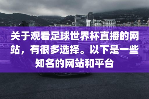 关于观看足球世界杯直播的网站，有很多选择。以下是一些知名的网站和平台