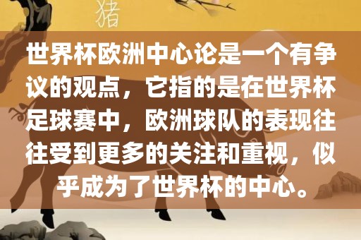 世界杯欧洲中心论是一个有争议的观点，它指的是在世界杯足球赛中，欧洲球队的表现往往受到更多的关注和重视，似乎成为了世界杯的中心。