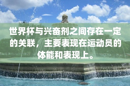 世界杯与兴奋剂之间存在一定的关联，主要表现在运动员的体能和表现上。