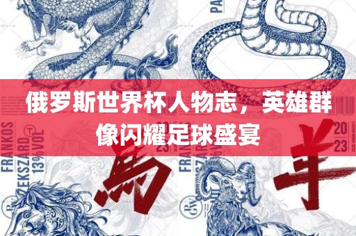 俄罗斯世界杯人物志，英雄群像闪耀足球盛宴