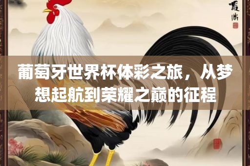 葡萄牙世界杯体彩之旅，从梦想起航到荣耀之巅的征程