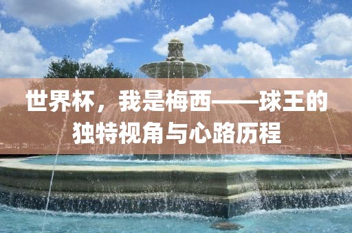 世界杯，我是梅西——球王的独特视角与心路历程