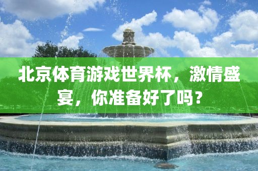 北京体育游戏世界杯，激情盛宴，你准备好了吗？