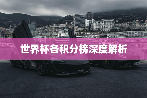 世界杯各积分榜深度解析