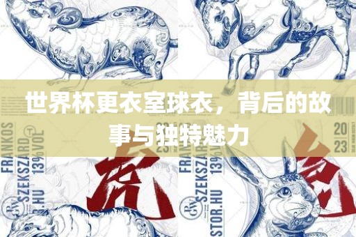 世界杯更衣室球衣，背后的故事与独特魅力
