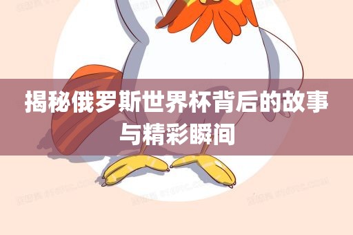 揭秘俄罗斯世界杯背后的故事与精彩瞬间