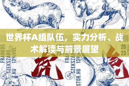 世界杯A组队伍，实力分析、战术解读与前景展望