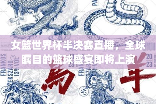女篮世界杯半决赛直播，全球瞩目的篮球盛宴即将上演