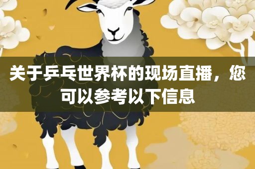 关于乒乓世界杯的现场直播，您可以参考以下信息