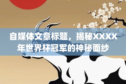 自媒体文章标题，揭秘XXXX年世界杯冠军的神秘面纱