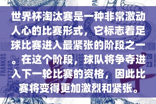世界杯淘汰赛是一种非常激动人心的比赛形式，它标志着足球比赛进入最紧张的阶段之一。在这个阶段，球队将争夺进入下一轮比赛的资格，因此比赛将变得更加激烈和紧张。