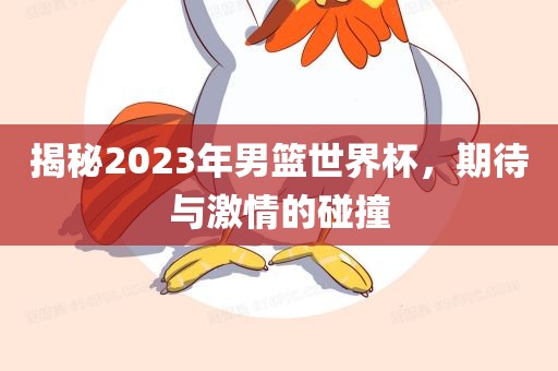 揭秘2023年男篮世界杯，期待与激情的碰撞