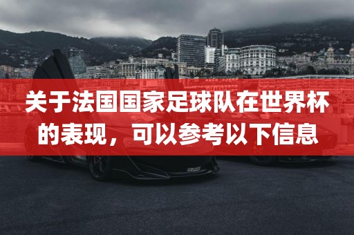 关于法国国家足球队在世界杯的表现，可以参考以下信息