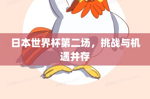日本世界杯第二场，挑战与机遇并存
