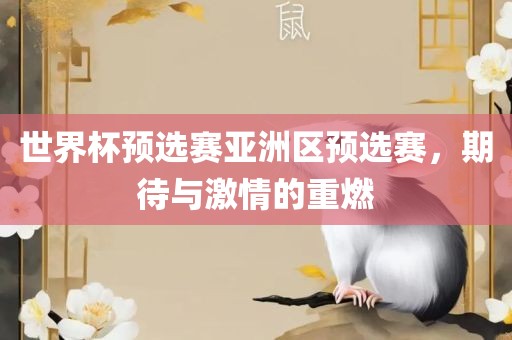 世界杯预选赛亚洲区预选赛，期待与激情的重燃