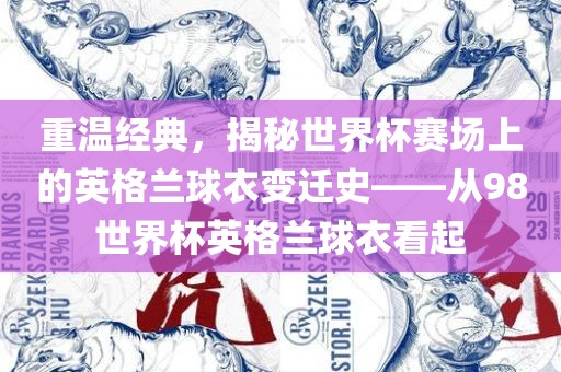 重温经典，揭秘世界杯赛场上的英格兰球衣变迁史——从98世界杯英格兰球衣看起