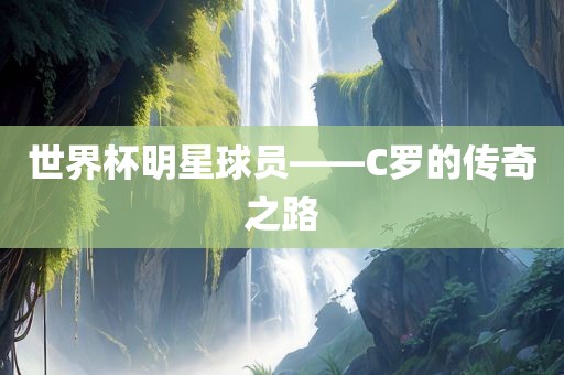 世界杯明星球员——C罗的传奇之路