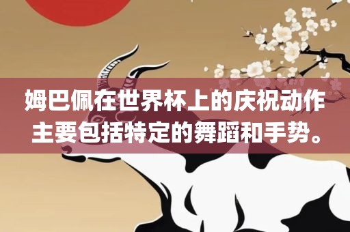 姆巴佩在世界杯上的庆祝动作主要包括特定的舞蹈和手势。