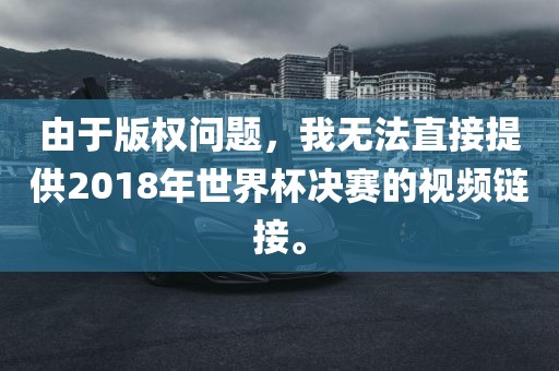 由于版权问题，我无法直接提供2018年世界杯决赛的视频链接。