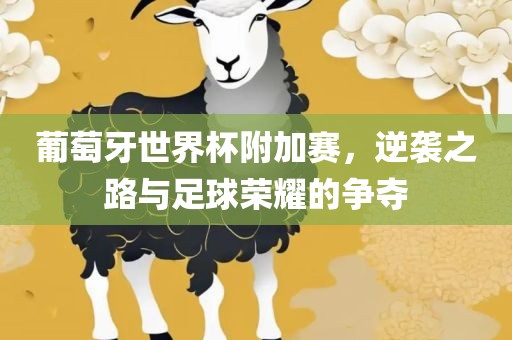 葡萄牙世界杯附加赛，逆袭之路与足球荣耀的争夺