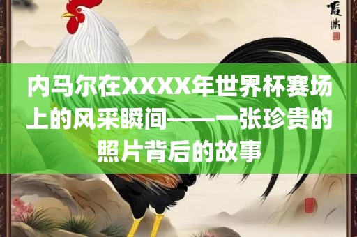 内马尔在XXXX年世界杯赛场上的风采瞬间——一张珍贵的照片背后的故事
