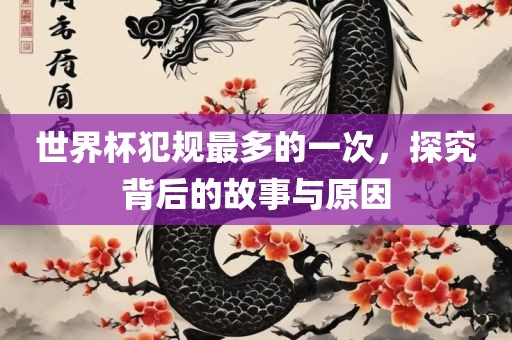 世界杯犯规最多的一次，探究背后的故事与原因