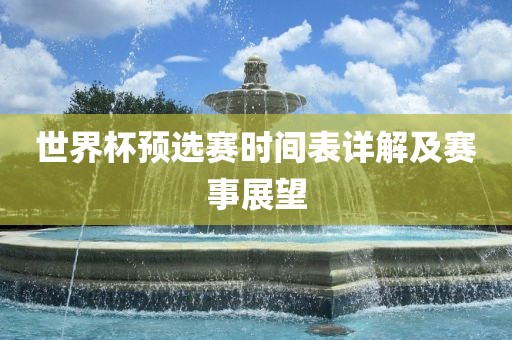 世界杯预选赛时间表详解及赛事展望