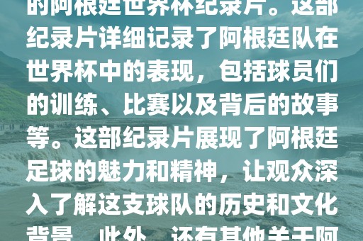 关于阿根廷世界杯的纪录片有很多，其中比较知名的是传奇的阿根廷世界杯纪录片。这部纪录片详细记录了阿根廷队在世界杯中的表现，包括球员们的训练、比赛以及背后的故事等。这部纪录片展现了阿根廷足球的魅力和精神，让观众深入了解这支球队的历史和文化背景。此外，还有其他关于阿根廷世界杯的纪录片，如阿根廷足球崛起之路等。