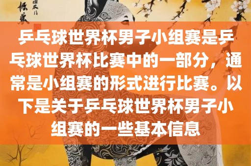 乒乓球世界杯男子小组赛是乒乓球世界杯比赛中的一部分，通常是小组赛的形式进行比赛。以下是关于乒乓球世界杯男子小组赛的一些基本信息