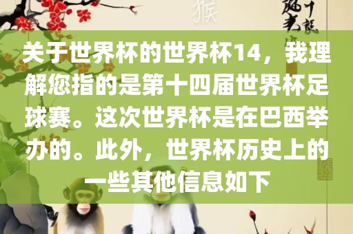 关于世界杯的世界杯14，我理解您指的是第十四届世界杯足球赛。这次世界杯是在巴西举办的。此外，世界杯历史上的一些其他信息如下