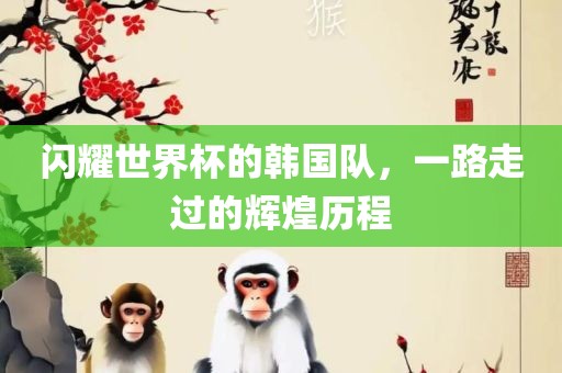 闪耀世界杯的韩国队，一路走过的辉煌历程