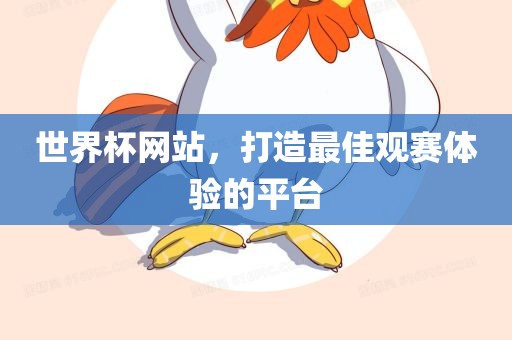 世界杯网站，打造最佳观赛体验的平台