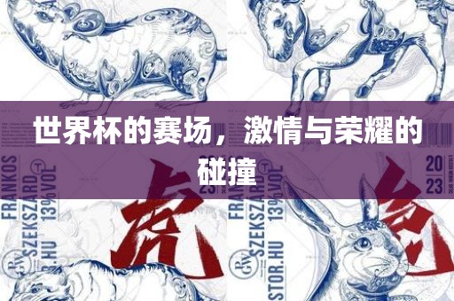 世界杯的赛场，激情与荣耀的碰撞