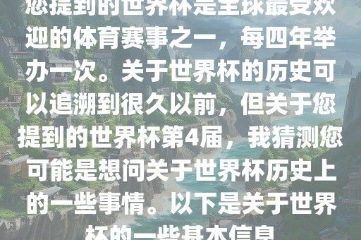 您提到的世界杯是全球最受欢迎的体育赛事之一，每四年举办一次。关于世界杯的历史可以追溯到很久以前，但关于您提到的世界杯第4届，我猜测您可能是想问关于世界杯历史上的一些事情。以下是关于世界杯的一些基本信息