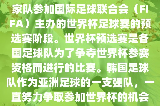 韩国世界杯预选赛是指韩国国家队参加国际足球联合会（FIFA）主办的世界杯足球赛的预选赛阶段。世界杯预选赛是各国足球队为了争夺世界杯参赛资格而进行的比赛。韩国足球队作为亚洲足球的一支强队，一直努力争取参加世界杯的机会。