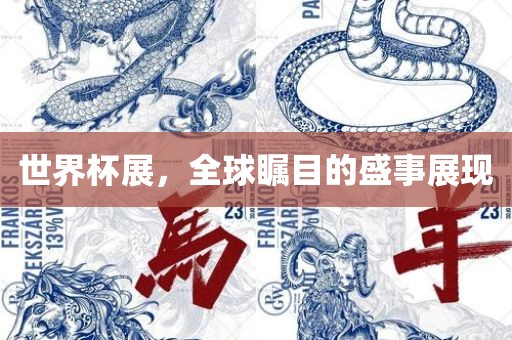 世界杯展，全球瞩目的盛事展现