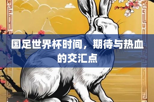 国足世界杯时间，期待与热血的交汇点