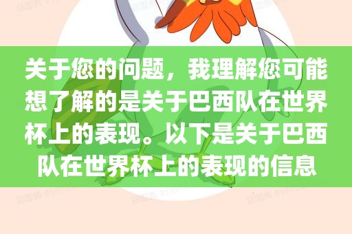 关于您的问题，我理解您可能想了解的是关于巴西队在世界杯上的表现。以下是关于巴西队在世界杯上的表现的信息