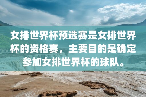 女排世界杯预选赛是女排世界杯的资格赛，主要目的是确定参加女排世界杯的球队。