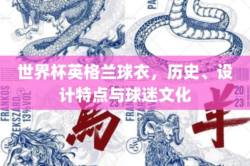 世界杯英格兰球衣，历史、设计特点与球迷文化