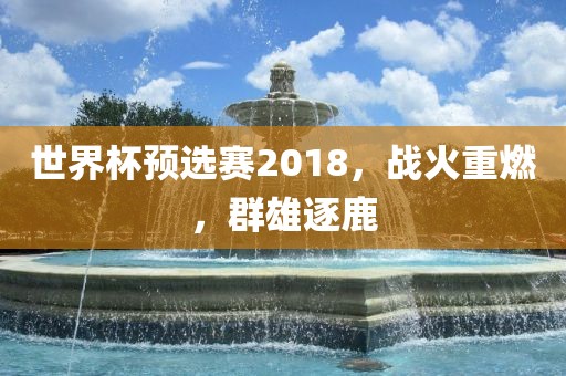 世界杯预选赛2018，战火重燃，群雄逐鹿