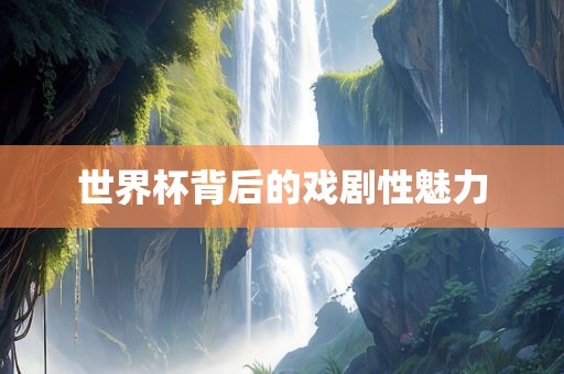 世界杯背后的戏剧性魅力